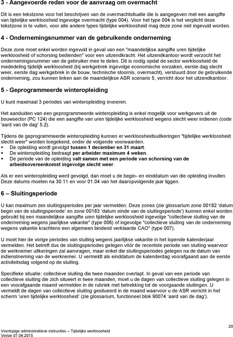 4 - Ondernemingsnummer van de gebruikende onderneming Deze zone moet enkel worden ingevuld in geval van een "maandelijkse aangifte uren tijdelijke werkloosheid of schorsing bedienden" voor een