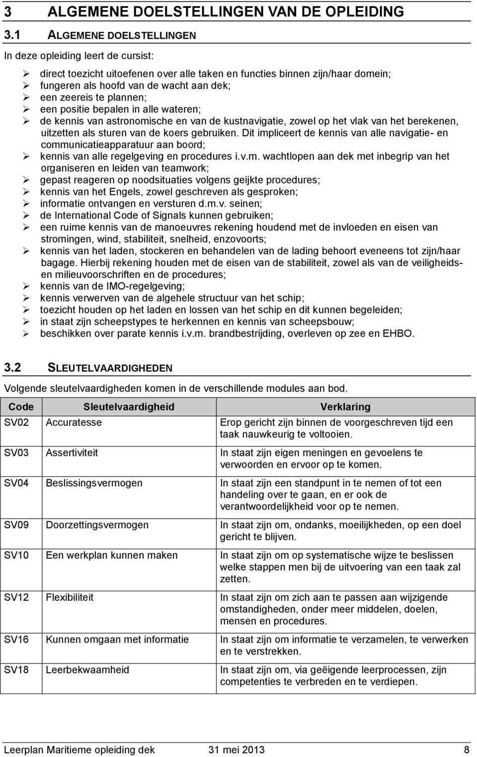 een psitie bepalen in alle wateren; de kennis van astrnmische en van de kustnavigatie, zwel p het vlak van het berekenen, uitzetten als sturen van de kers gebruiken.