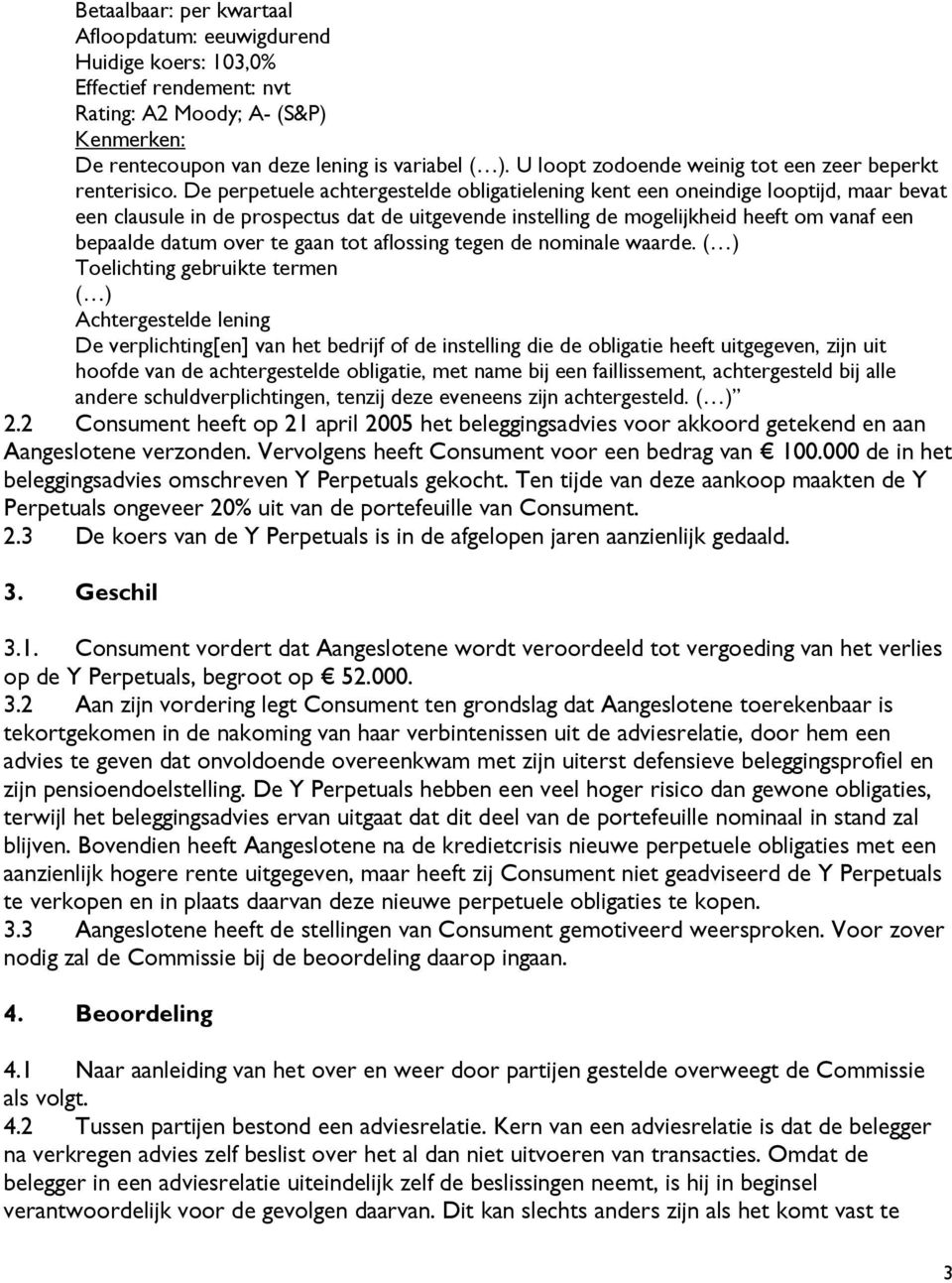 De perpetuele achtergestelde obligatielening kent een oneindige looptijd, maar bevat een clausule in de prospectus dat de uitgevende instelling de mogelijkheid heeft om vanaf een bepaalde datum over