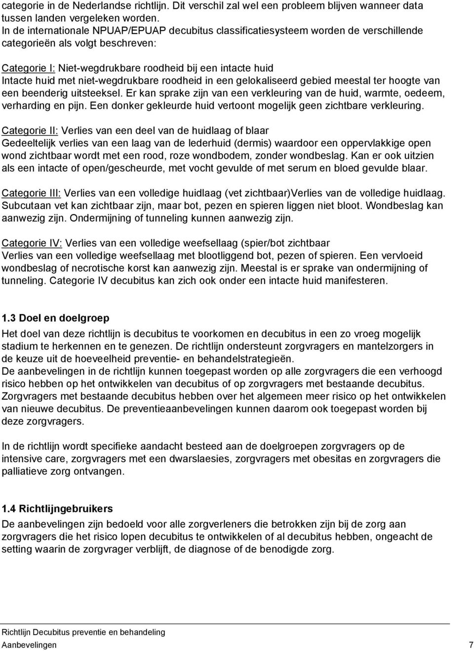 niet-wegdrukbare roodheid in een gelokaliseerd gebied meestal ter hoogte van een beenderig uitsteeksel. Er kan sprake zijn van een verkleuring van de huid, warmte, oedeem, verharding en pijn.