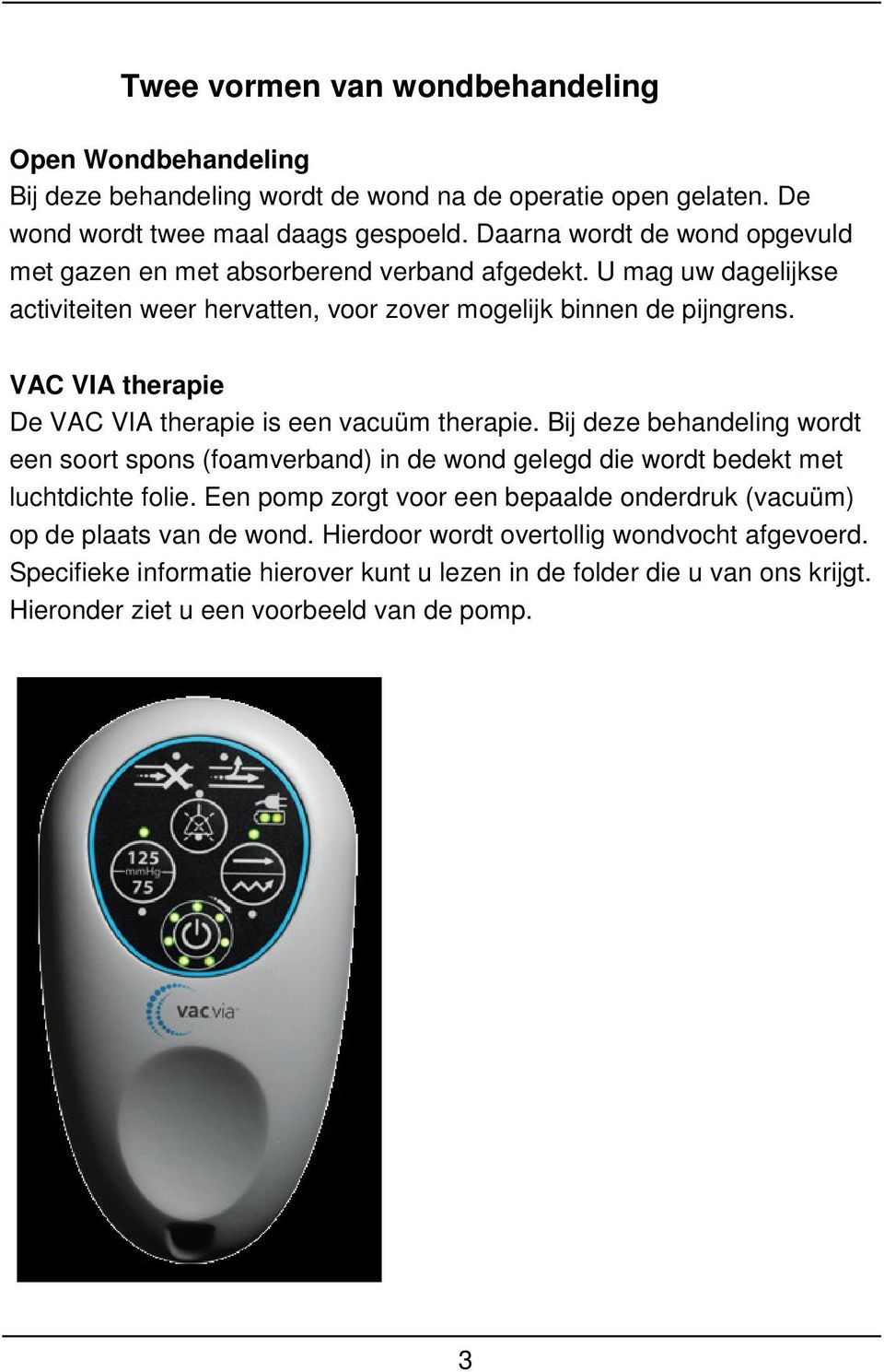 VAC VIA therapie De VAC VIA therapie is een vacuüm therapie. Bij deze behandeling wordt een soort spons (foamverband) in de wond gelegd die wordt bedekt met luchtdichte folie.