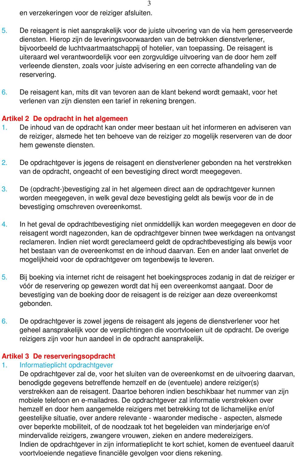 De reisagent is uiteraard wel verantwoordelijk voor een zorgvuldige uitvoering van de door hem zelf verleende diensten, zoals voor juiste advisering en een correcte afhandeling van de reservering. 6.