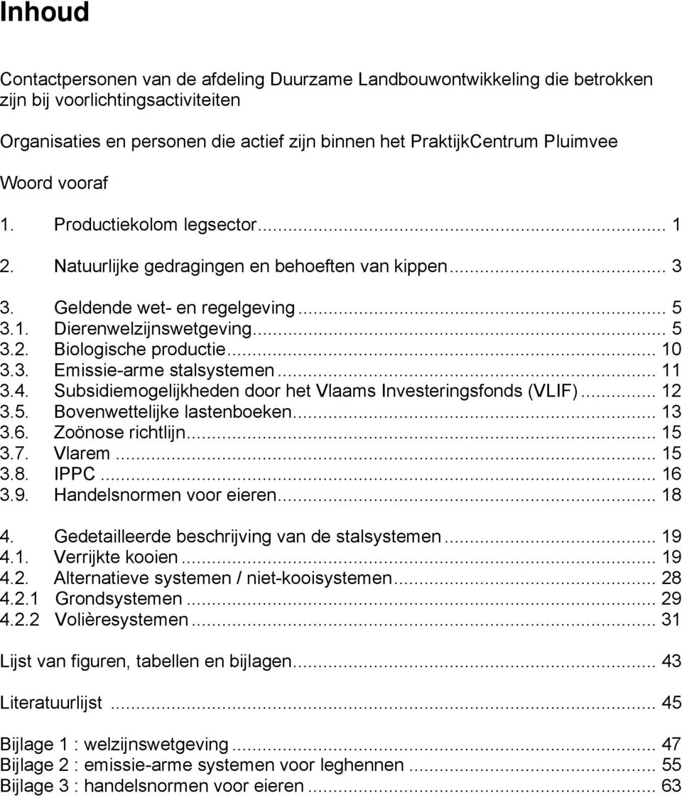 .. 10 3.3. Emissie-arme stalsystemen... 11 3.4. Subsidiemogelijkheden door het Vlaams Investeringsfonds (VLIF)... 12 3.5. Bovenwettelijke lastenboeken... 13 3.6. Zoönose richtlijn... 15 3.7. Vlarem.