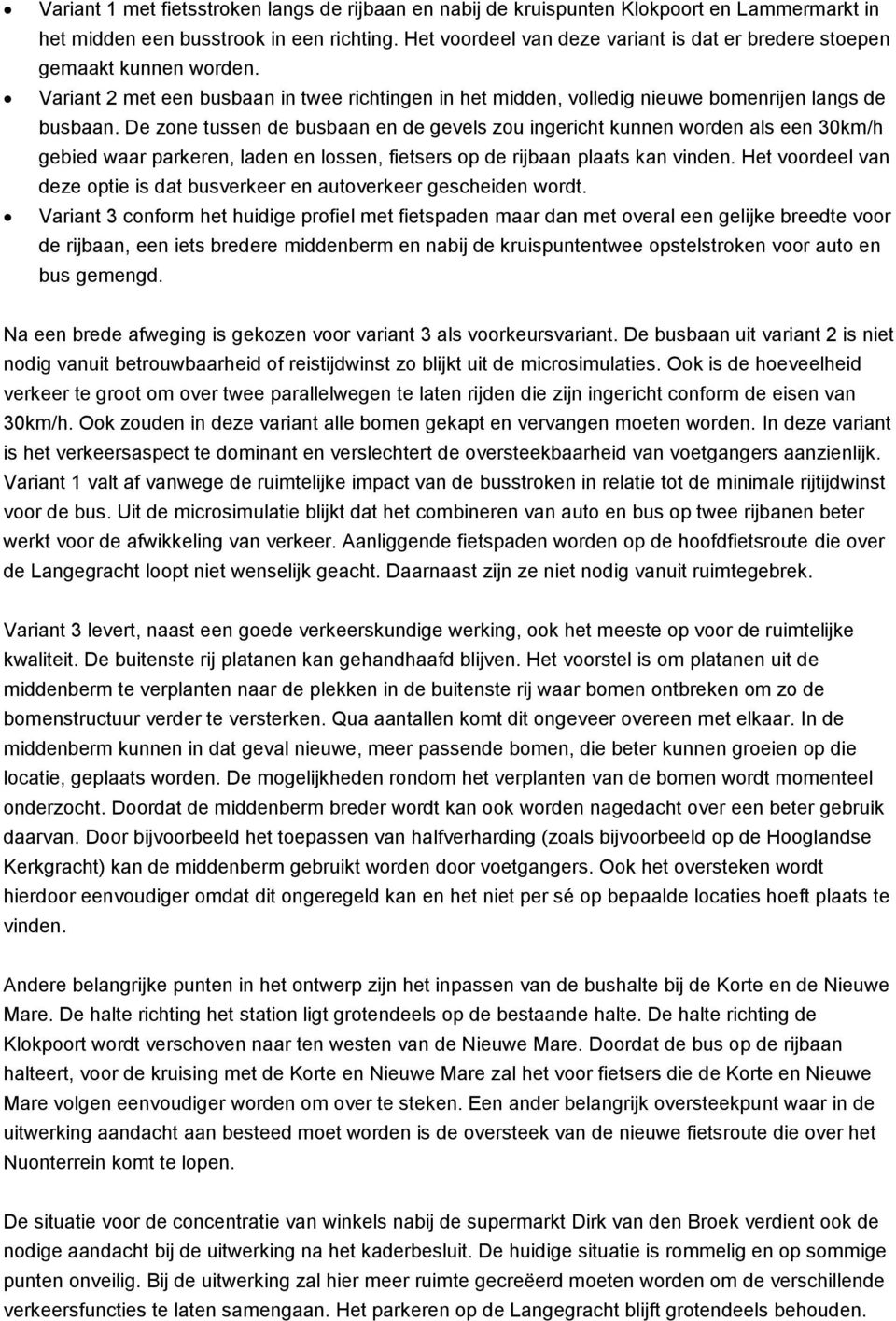 De zone tussen de busbaan en de gevels zou ingericht kunnen worden als een 30km/h gebied waar parkeren, laden en lossen, fietsers op de rijbaan plaats kan vinden.