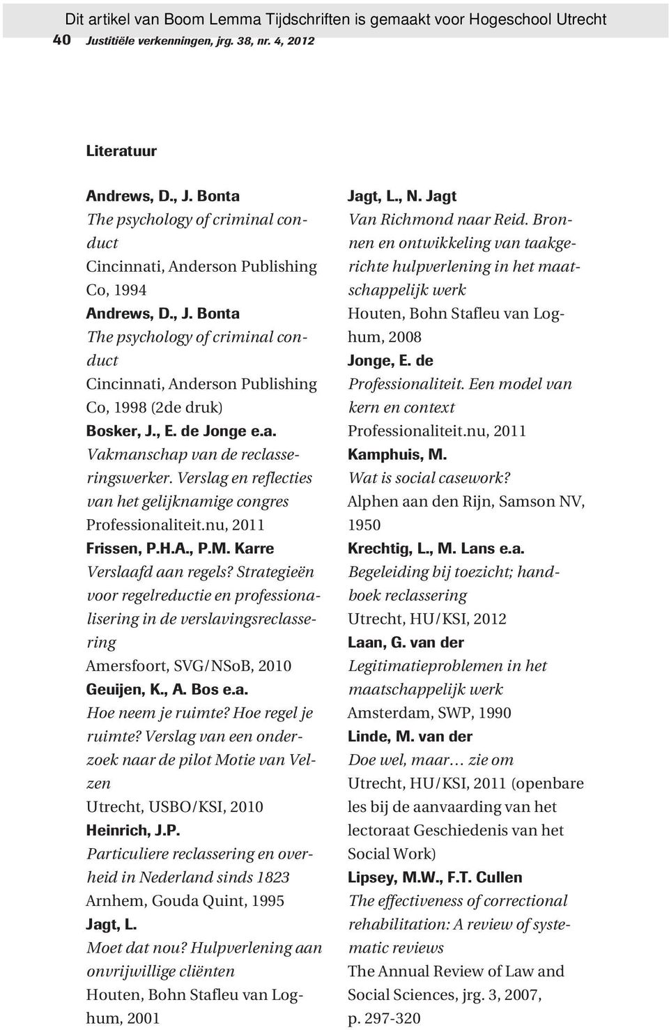 Strategieën voor regelreductie en professionalisering in de verslavingsreclassering Amersfoort, SVG/NSoB, 2010 Geuijen, K., A. Bos e.a. Hoe neem je ruimte? Hoe regel je ruimte?