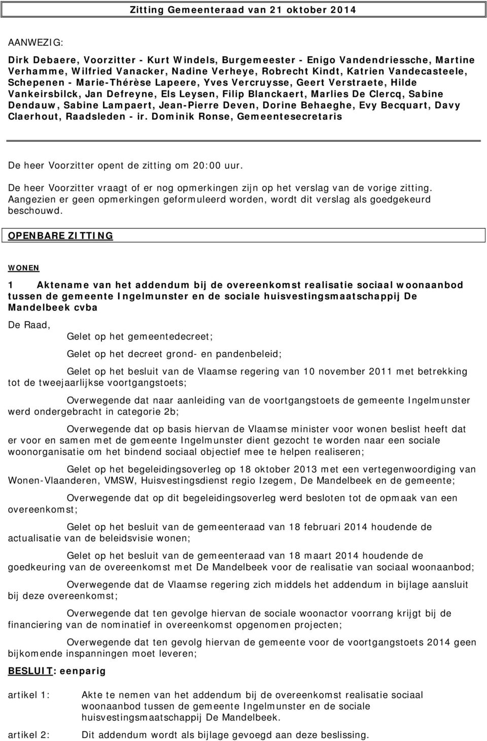 Lampaert, Jean-Pierre Deven, Dorine Behaeghe, Evy Becquart, Davy Claerhout, Raadsleden - ir. Dominik Ronse, Gemeentesecretaris De heer Voorzitter opent de zitting om 20:00 uur.