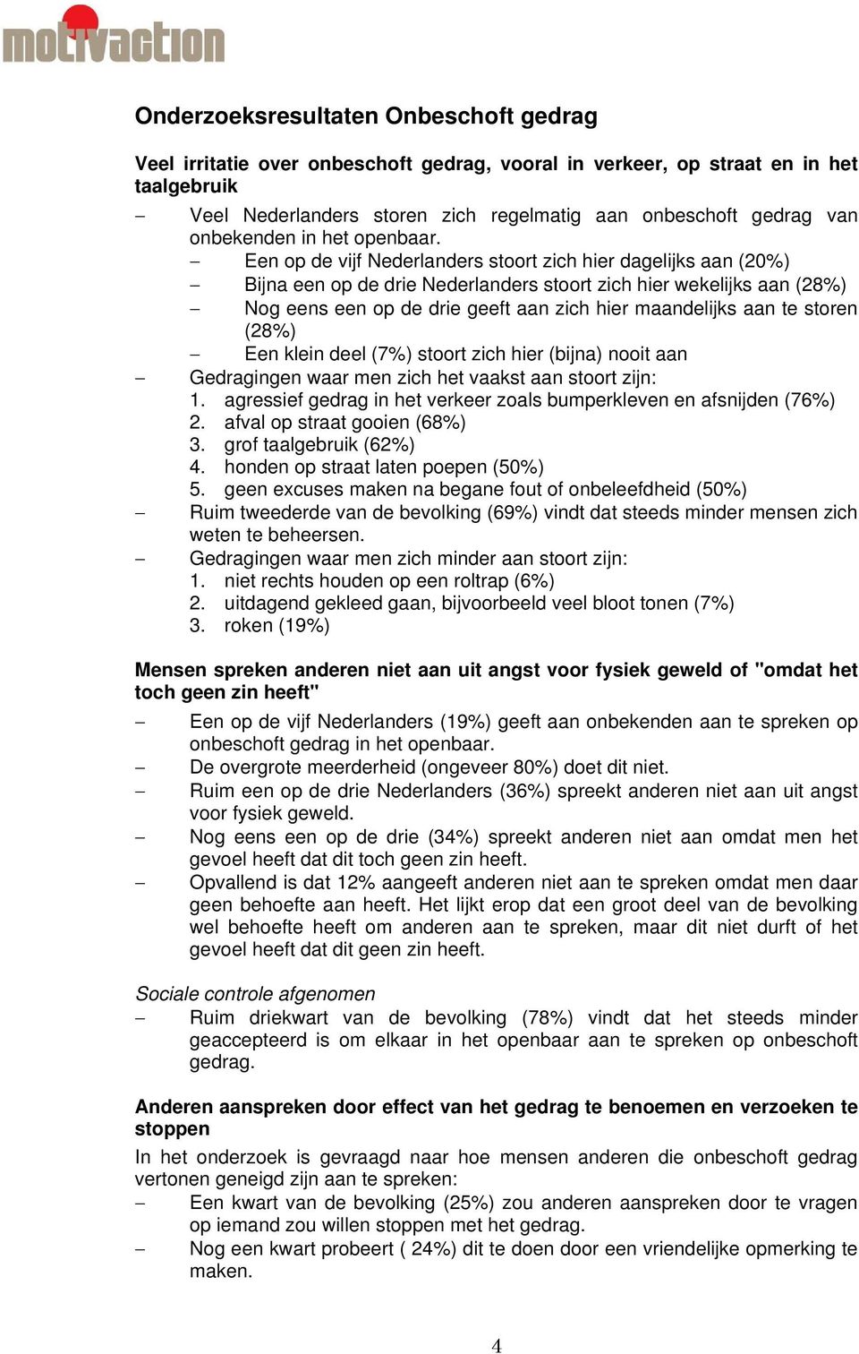 Een op de vijf Nederlanders stoort zich hier dagelijks aan (20%) Bijna een op de drie Nederlanders stoort zich hier wekelijks aan (28%) Nog eens een op de drie geeft aan zich hier maandelijks aan te