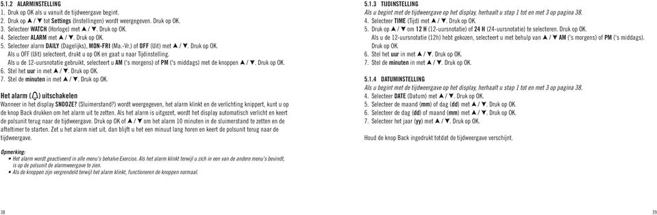 Als u de 12-uursnotatie gebruikt, selecteert u AM ('s morgens) of PM ('s middags) met de knoppen /. OK. 6. Stel het uur in met /. OK. 7. Stel de minuten in met /. OK. Het alarm ( ) uitschakelen Wanneer in het display SNOOZE?