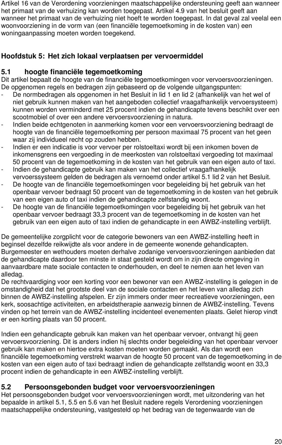 In dat geval zal veelal een woonvoorziening in de vorm van (een financiële tegemoetkoming in de kosten van) een woningaanpassing moeten worden toegekend.