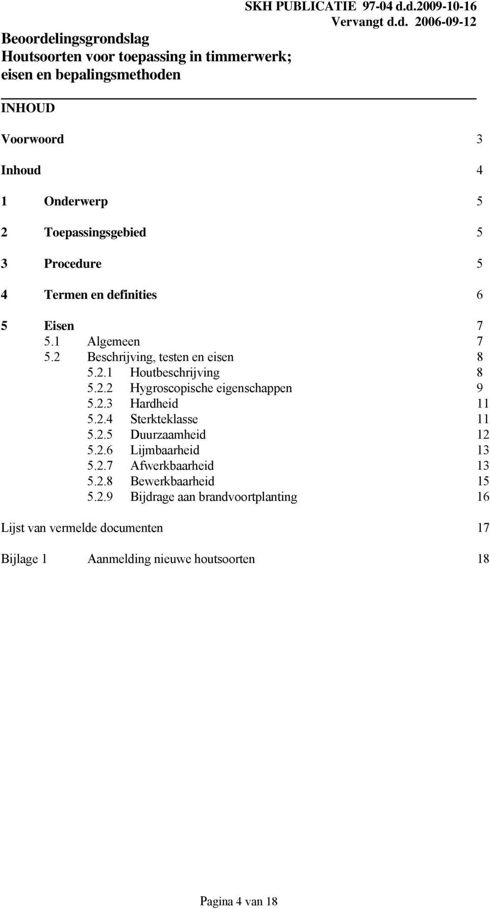 2.4 Sterkteklasse 11 5.2.5 Duurzaamheid 12 5.2.6 Lijmbaarheid 13 5.2.7 Afwerkbaarheid 13 5.2.8 Bewerkbaarheid 15 5.2.9