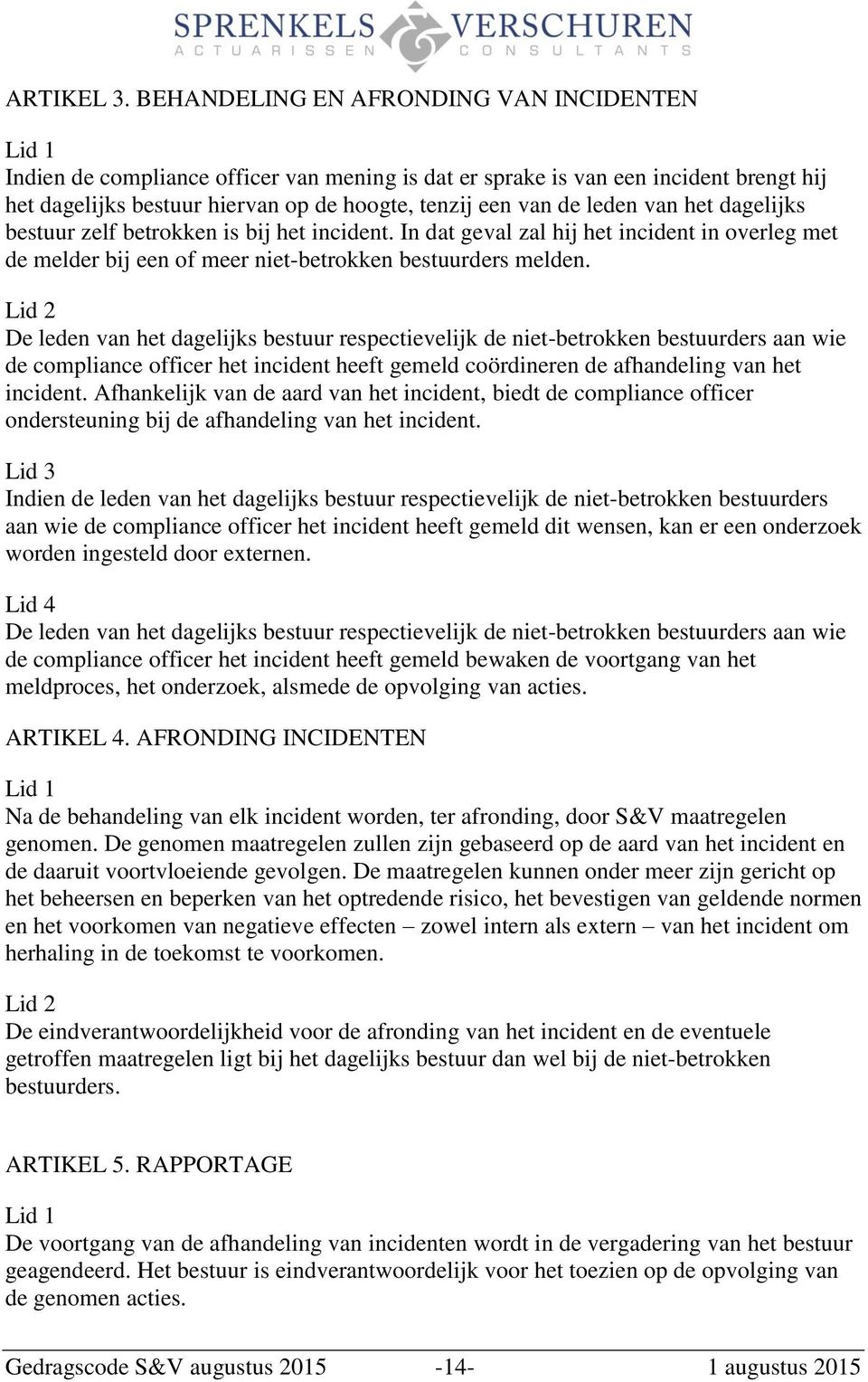 het dagelijks bestuur zelf betrokken is bij het incident. In dat geval zal hij het incident in overleg met de melder bij een of meer niet-betrokken bestuurders melden.