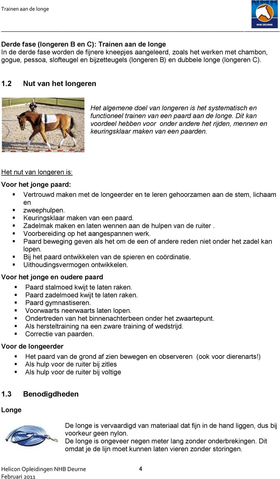 Dit kan voordeel hebben voor onder andere het rijden, mennen en keuringsklaar maken van een paarden.