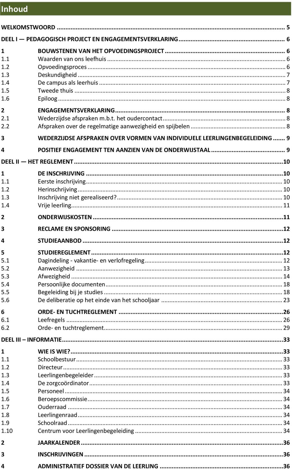 .. 8 3 WEDERZIJDSE AFSPRAKEN OVER VORMEN VAN INDIVIDUELE LEERLINGENBEGELEIDING... 9 4 POSITIEF ENGAGEMENT TEN AANZIEN VAN DE ONDERWIJSTAAL... 9 DEEL II HET REGLEMENT... 10 1 DE INSCHRIJVING... 10 1.1 Eerste inschrijving.