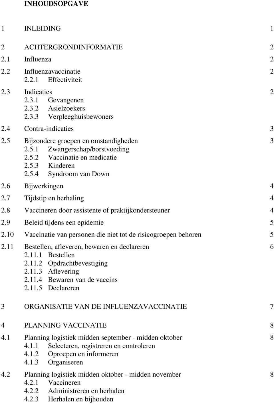 7 Tijdstip en herhaling 4 2.8 Vaccineren door assistente of praktijkondersteuner 4 2.9 Beleid tijdens een epidemie 5 2.10 Vaccinatie van personen die niet tot de risicogroepen behoren 5 2.