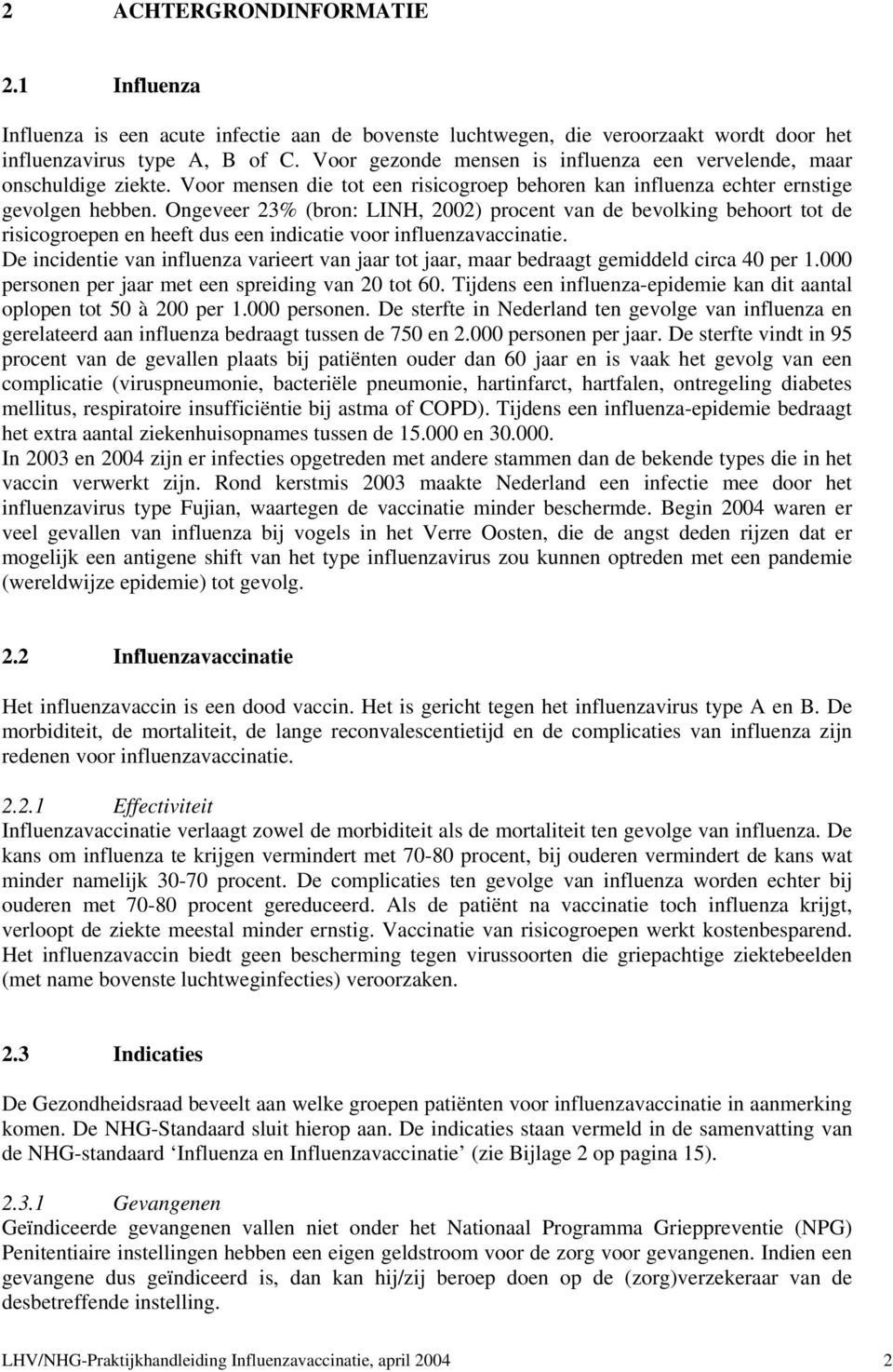 Ongeveer 23% (bron: LINH, 2002) procent van de bevolking behoort tot de risicogroepen en heeft dus een indicatie voor influenzavaccinatie.