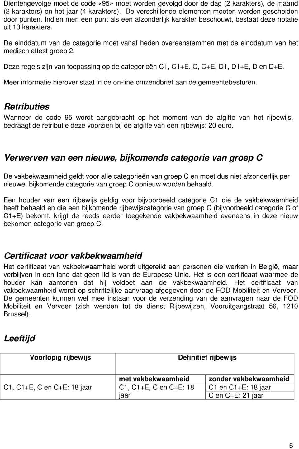 De einddatum van de categorie moet vanaf heden overeenstemmen met de einddatum van het medisch attest groep 2. Deze regels zijn van toepassing op de categorieën C1, C1+E, C, C+E, D1, D1+E, D en D+E.