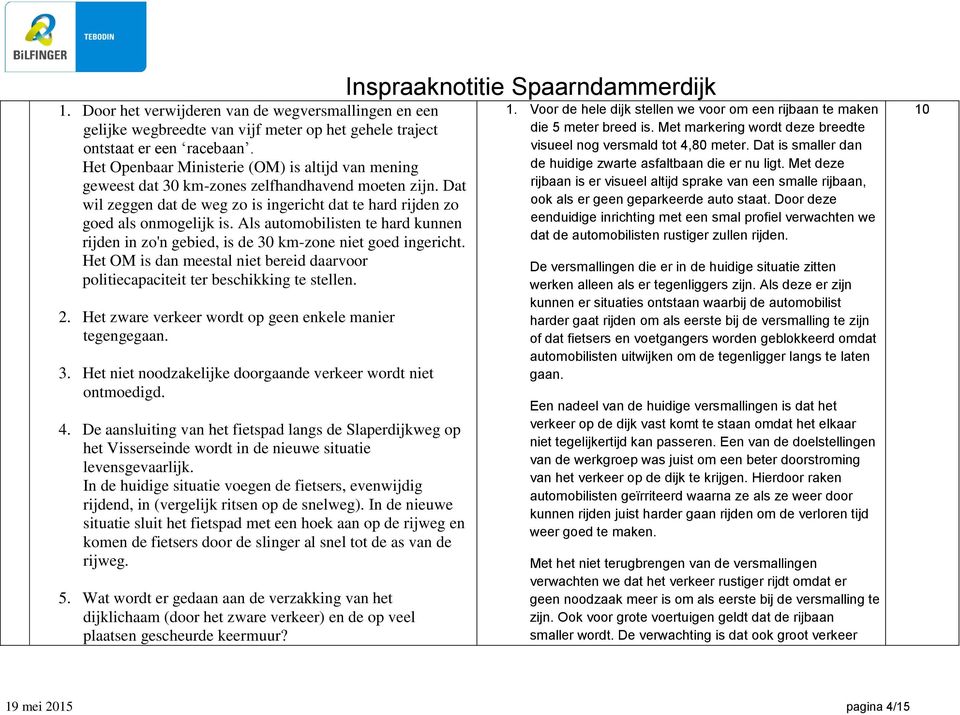 Als automobilisten te hard kunnen rijden in zo'n gebied, is de 30 km-zone niet goed ingericht. Het OM is dan meestal niet bereid daarvoor politiecapaciteit ter beschikking te stellen. 2.