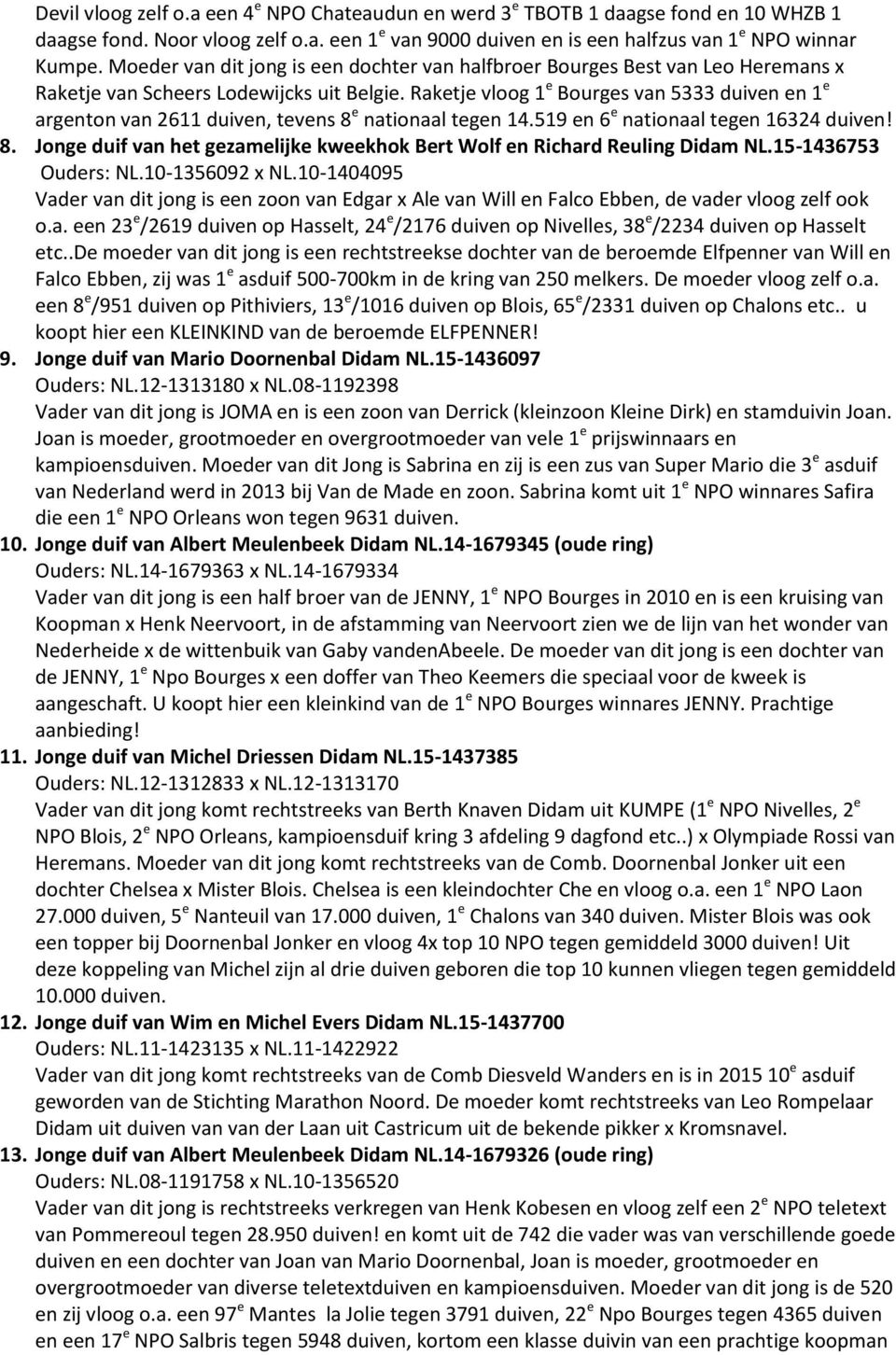 Raketje vloog 1 e Bourges van 5333 duiven en 1 e argenton van 2611 duiven, tevens 8 e nationaal tegen 14.519 en 6 e nationaal tegen 16324 duiven! 8. Jonge duif van het gezamelijke kweekhok Bert Wolf en Richard Reuling Didam NL.