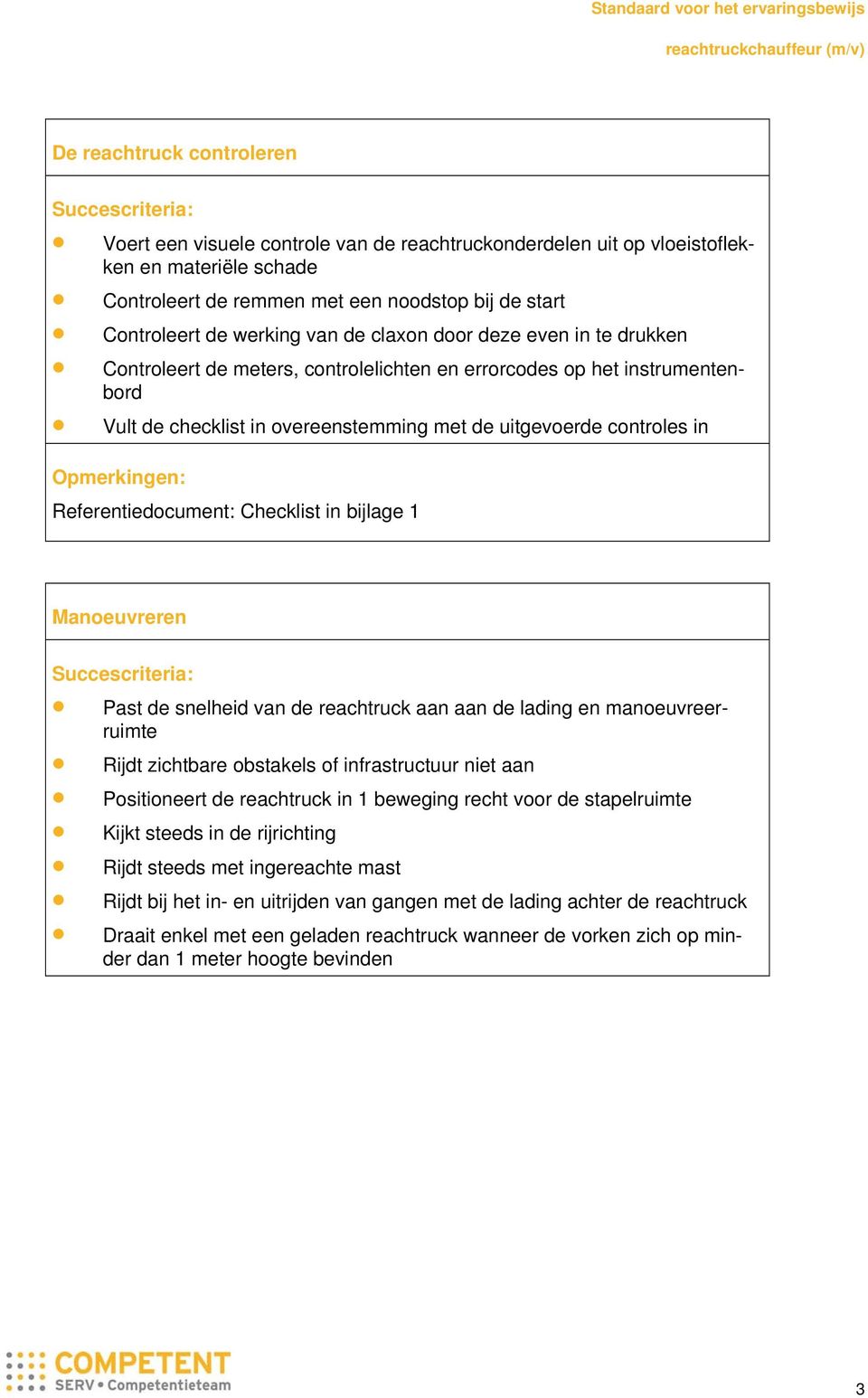 controles in Opmerkingen: Referentiedocument: Checklist in bijlage 1 Manoeuvreren Succescriteria: Past de snelheid van de reachtruck aan aan de lading en manoeuvreerruimte Rijdt zichtbare obstakels