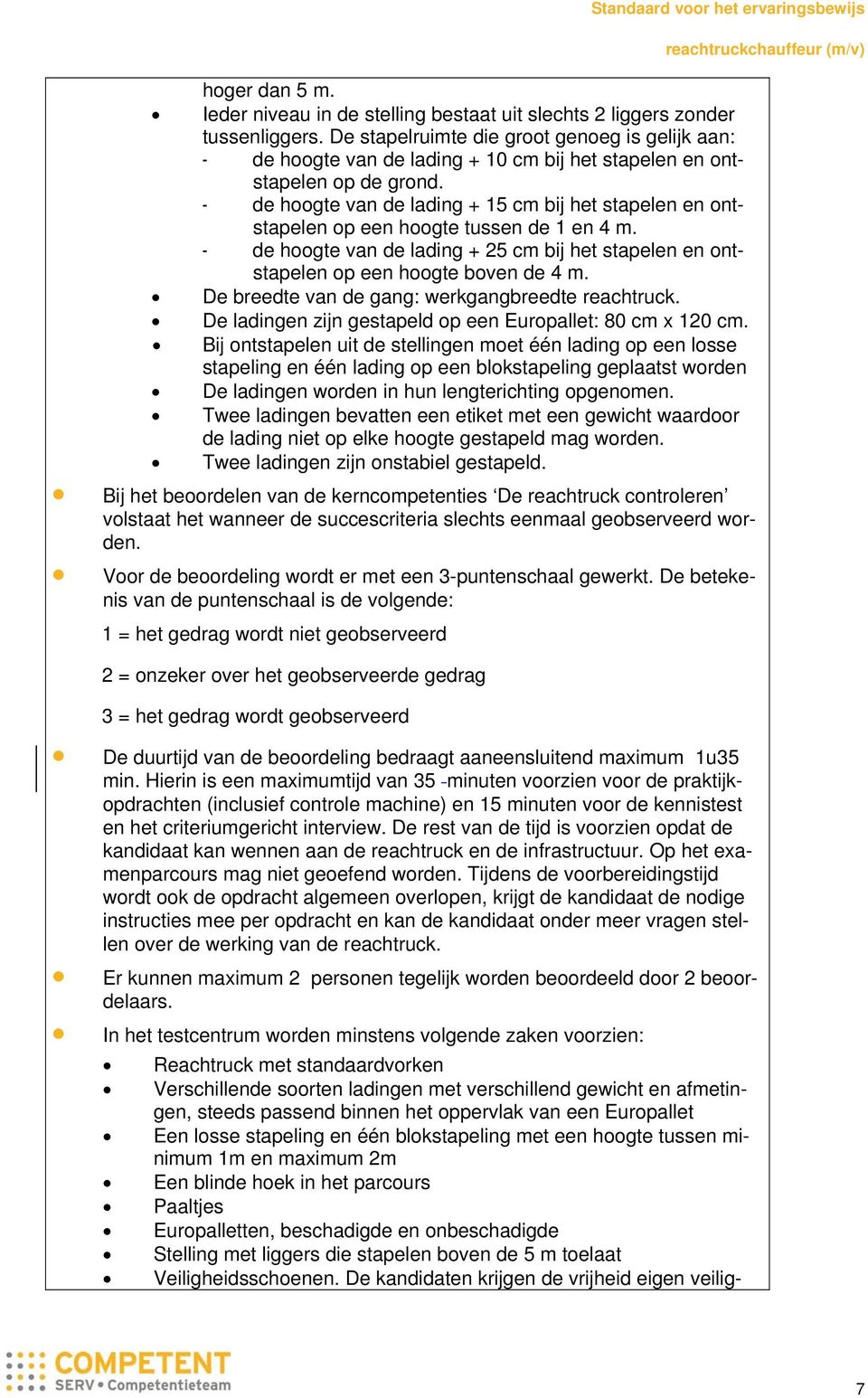 - de hoogte van de lading + 15 cm bij het stapelen en ontstapelen op een hoogte tussen de 1 en 4 m. - de hoogte van de lading + 25 cm bij het stapelen en ontstapelen op een hoogte boven de 4 m.