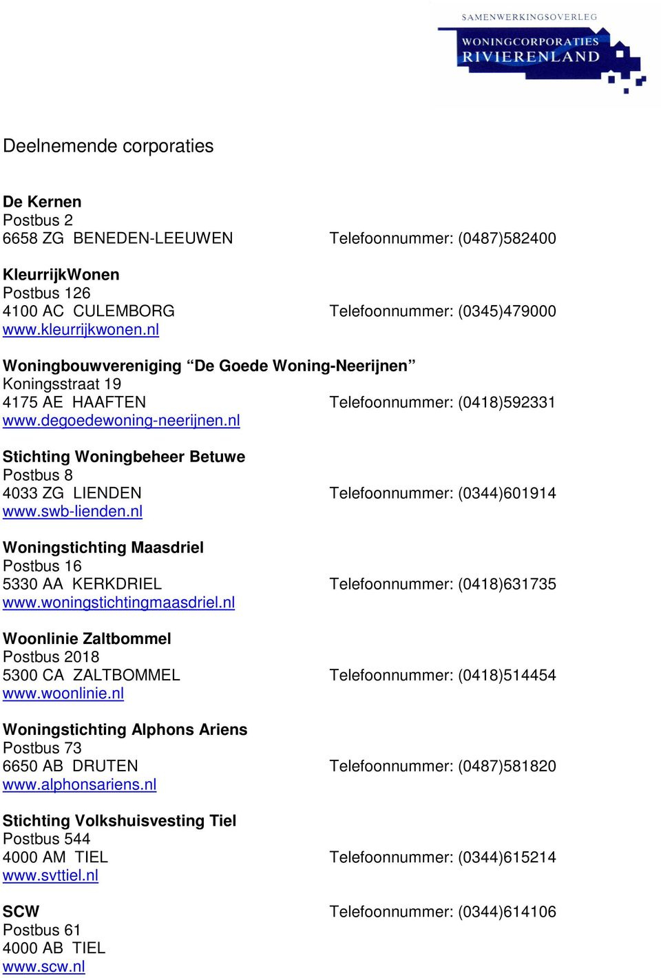 nl Stichting Woningbeheer Betuwe Postbus 8 4033 ZG LIENDEN Telefoonnummer: (0344)601914 www.swb-lienden.nl Woningstichting Maasdriel Postbus 16 5330 AA KERKDRIEL Telefoonnummer: (0418)631735 www.