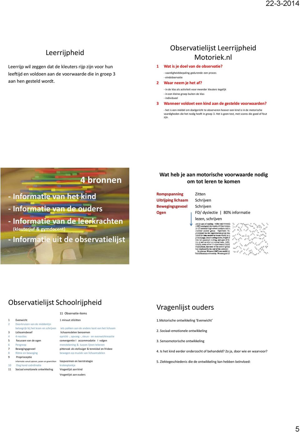 - in de klas als activiteit voor meerder kleuters tegelijk - in een kleine groep buiten de klas - individueel 3 Wanneer voldoet een kind aan de gestelde voorwaarden?