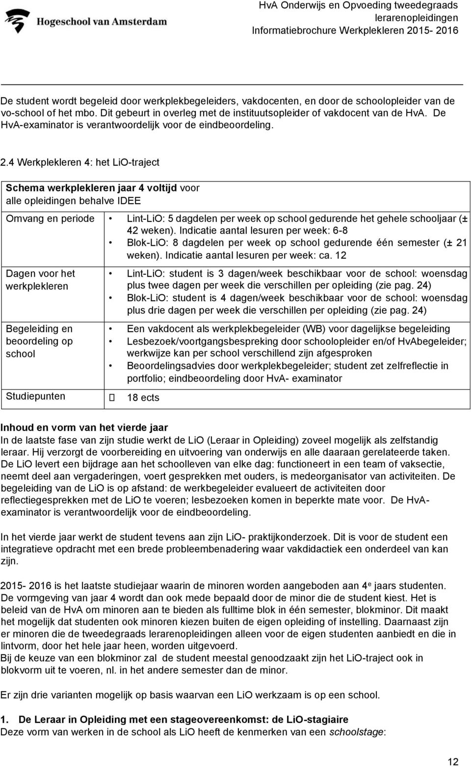 4 Werkplekleren 4: het LiO-traject Schema werkplekleren jaar 4 voltijd voor alle opleidingen behalve IDEE Omvang en periode Lint-LiO: 5 dagdelen per week op school gedurende het gehele schooljaar (±