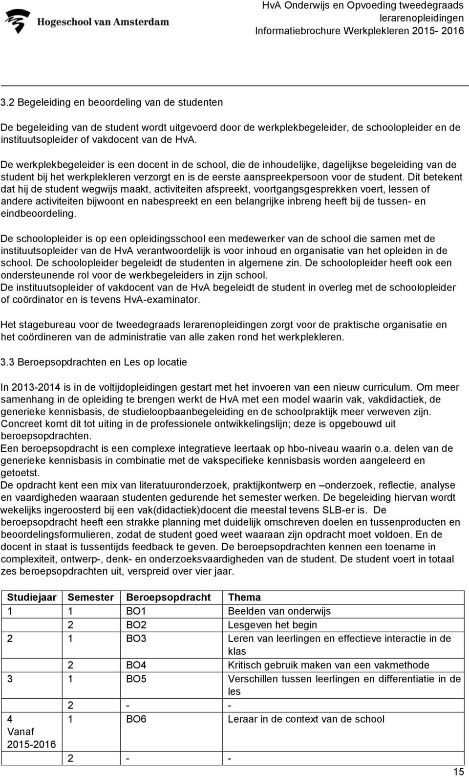 Dit betekent dat hij de student wegwijs maakt, activiteiten afspreekt, voortgangsgesprekken voert, lessen of andere activiteiten bijwoont en nabespreekt en een belangrijke inbreng heeft bij de