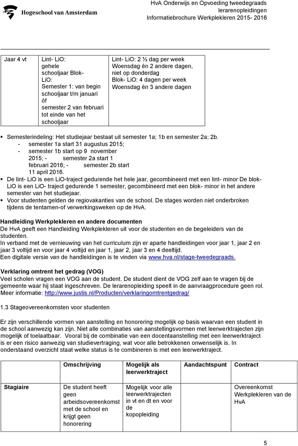 - semester 1a start 31 augustus 2015; - semester 1b start op 9 november 2015; - semester 2a start 1 februari 2016; - semester 2b start 11 april 2016.