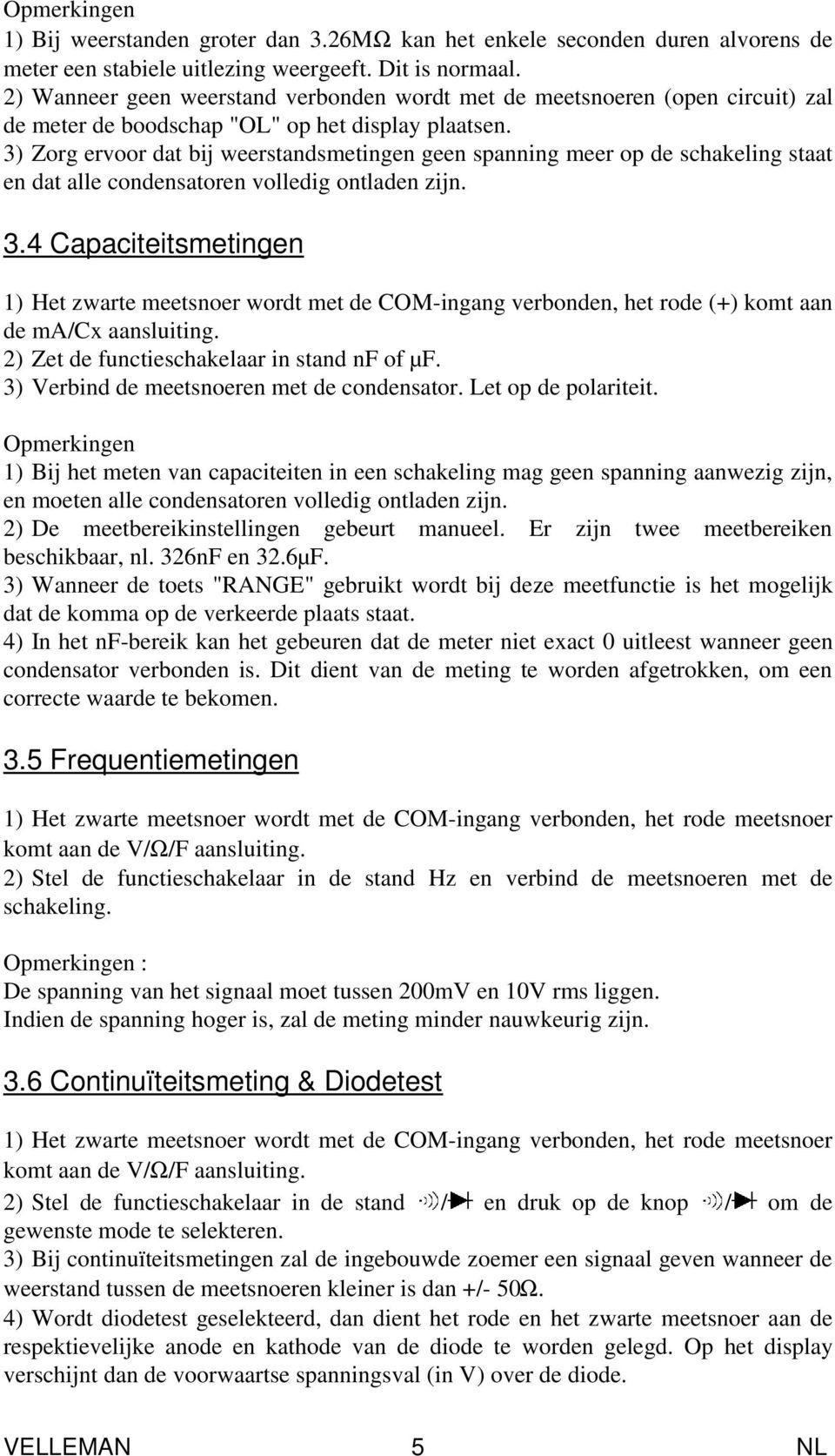 3) Zorg ervoor dat bij weerstandsmetingen geen spanning meer op de schakeling staat en dat alle condensatoren volledig ontladen zijn. 3.