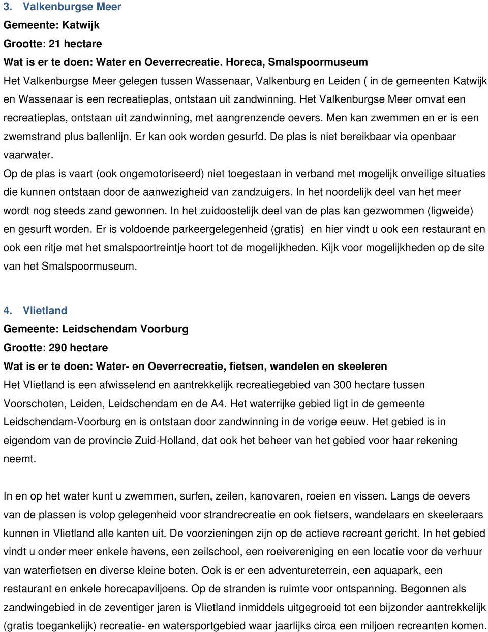 Het Valkenburgse Meer omvat een recreatieplas, ontstaan uit zandwinning, met aangrenzende oevers. Men kan zwemmen en er is een zwemstrand plus ballenlijn. Er kan ook worden gesurfd.