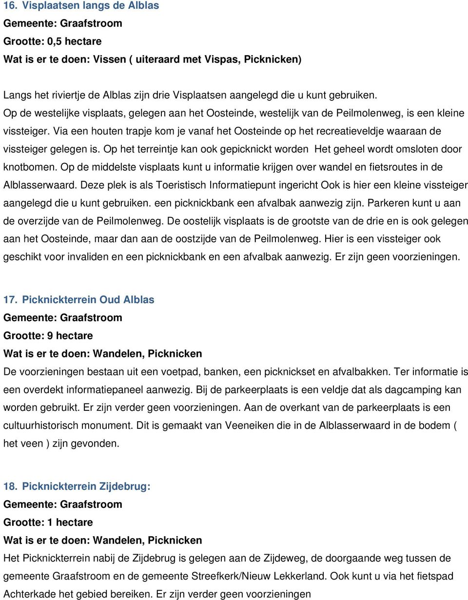 Via een houten trapje kom je vanaf het Oosteinde op het recreatieveldje waaraan de vissteiger gelegen is. Op het terreintje kan ook gepicknickt worden Het geheel wordt omsloten door knotbomen.