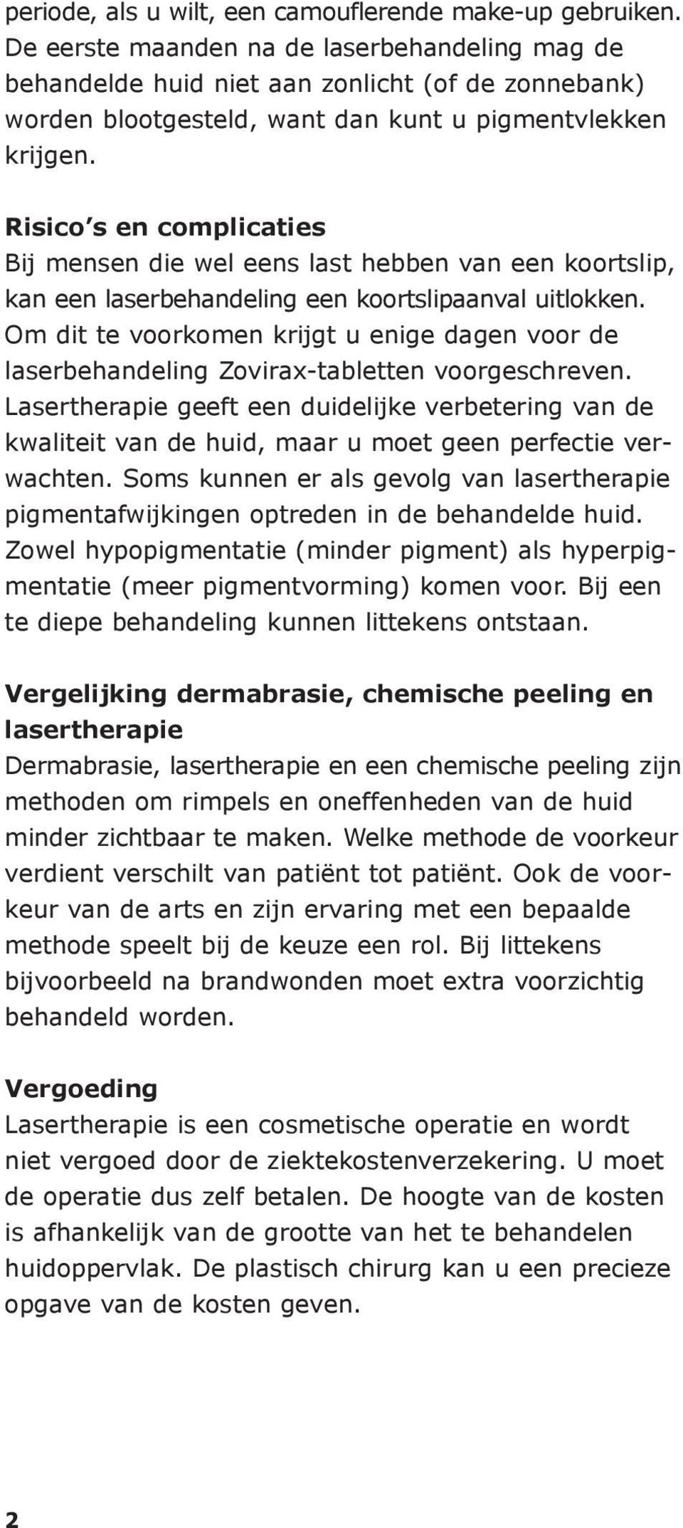 Risico s en complicaties Bij mensen die wel eens last hebben van een koortslip, kan een laserbehandeling een koortslipaanval uitlokken.