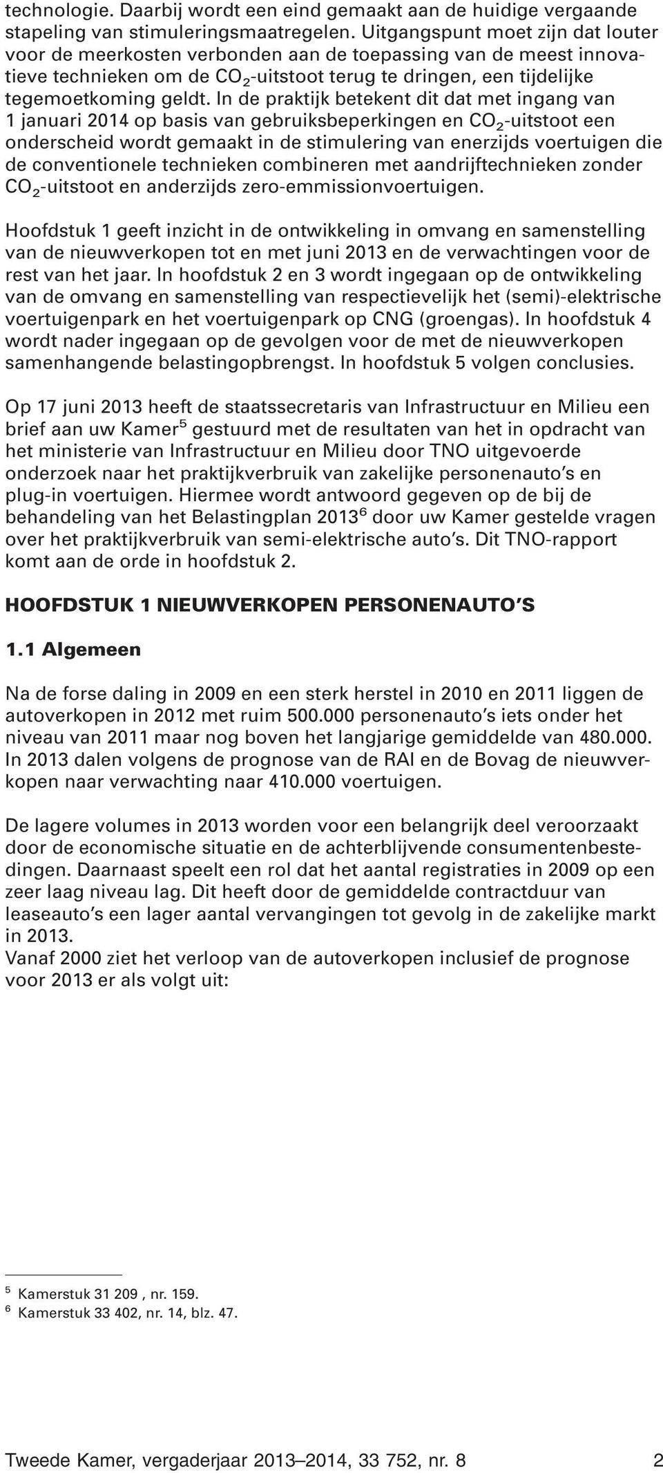 In de praktijk betekent dit dat met ingang van 1 januari 2014 op basis van gebruiksbeperkingen en CO 2 -uitstoot een onderscheid wordt gemaakt in de stimulering van enerzijds voertuigen die de