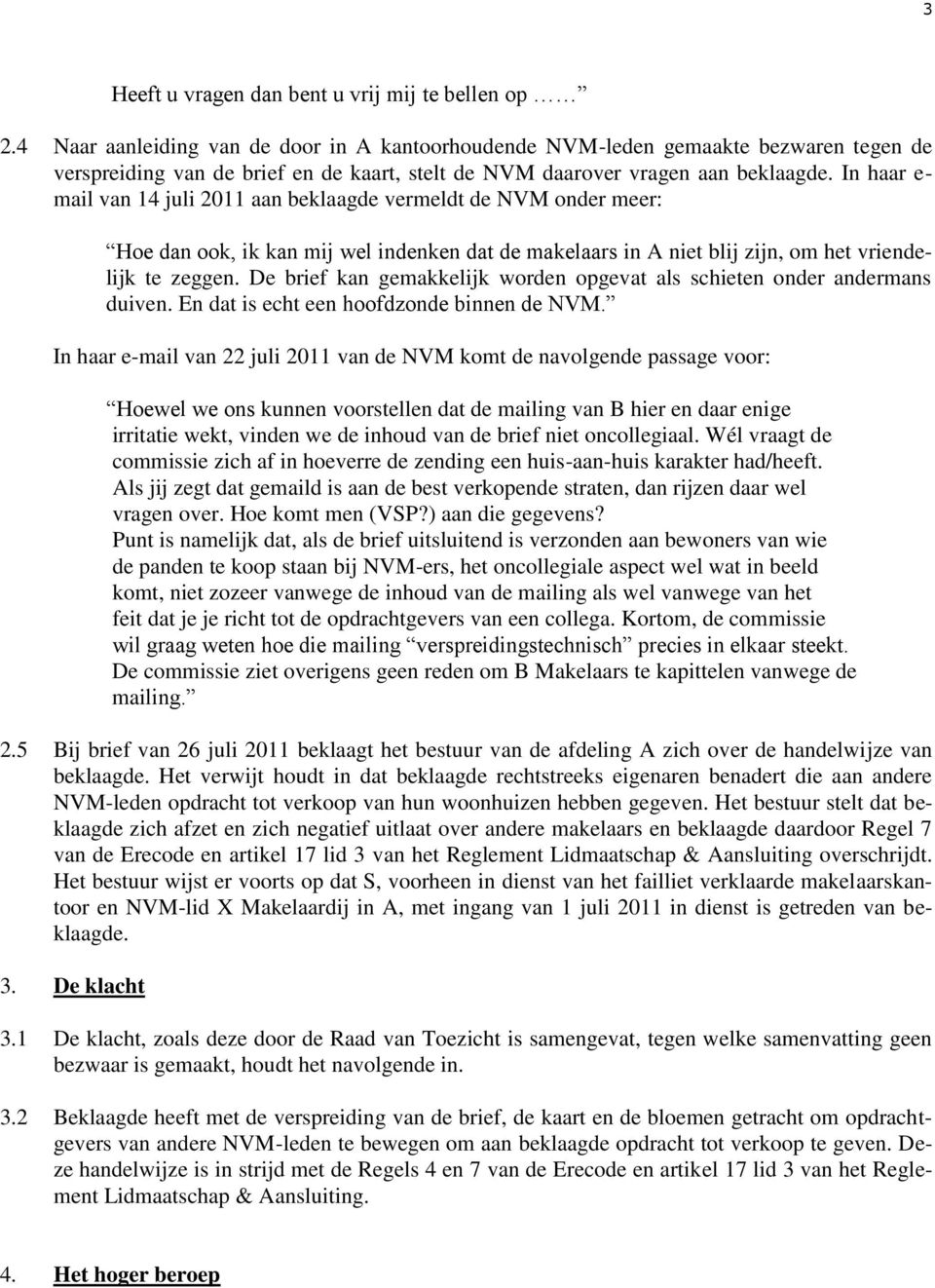 In haar e- mail van 14 juli 2011 aan beklaagde vermeldt de NVM onder meer: Hoe dan ook, ik kan mij wel indenken dat de makelaars in A niet blij zijn, om het vriendelijk te zeggen.