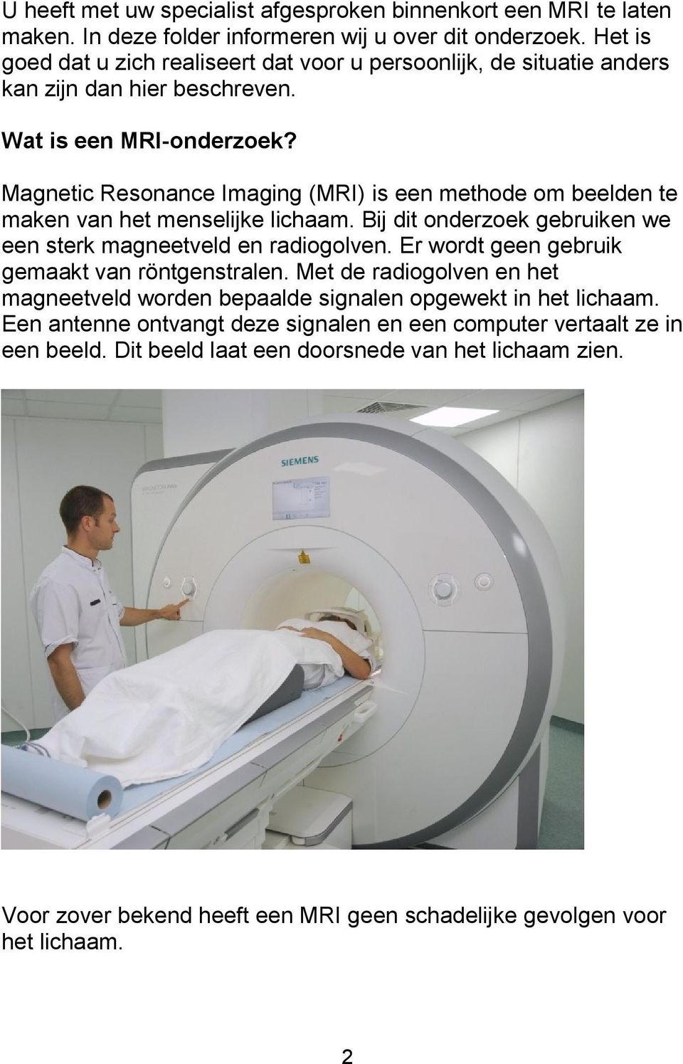 Magnetic Resonance Imaging (MRI) is een methode om beelden te maken van het menselijke lichaam. Bij dit onderzoek gebruiken we een sterk magneetveld en radiogolven.