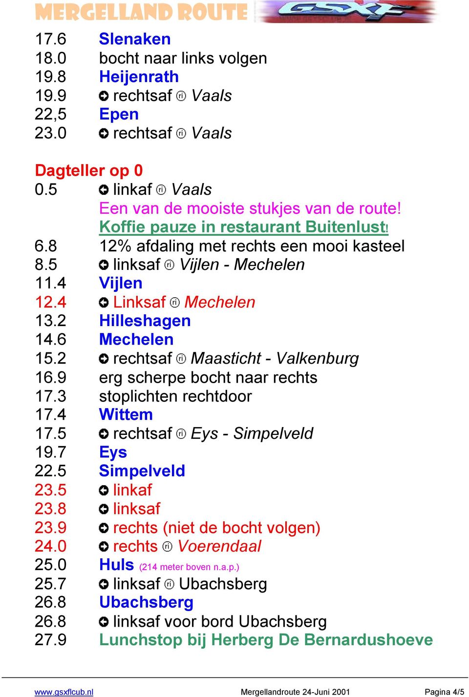 2 rechtsaf Maasticht - Valkenburg 16.9 erg scherpe bocht naar rechts 17.3 stoplichten rechtdoor 17.4 Wittem 17.5 rechtsaf Eys - Simpelveld 19.7 Eys 22.5 Simpelveld 23.5 linkaf 23.8 linksaf 23.