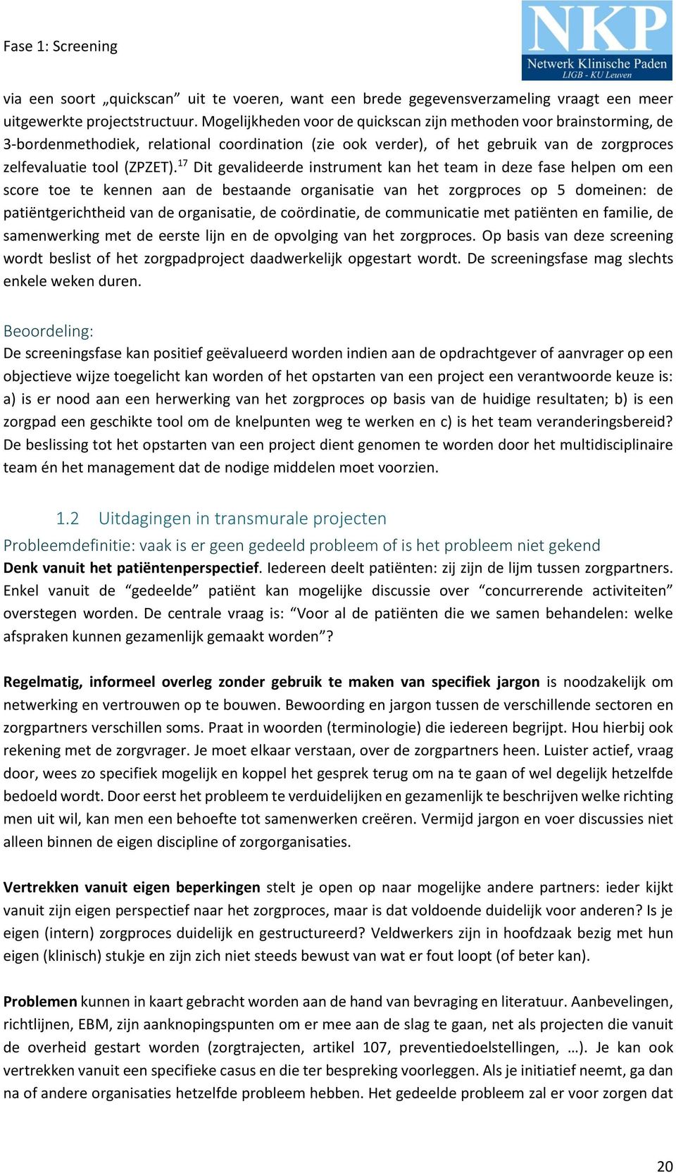 17 Dit gevalideerde instrument kan het team in deze fase helpen om een score toe te kennen aan de bestaande organisatie van het zorgproces op 5 domeinen: de patiëntgerichtheid van de organisatie, de