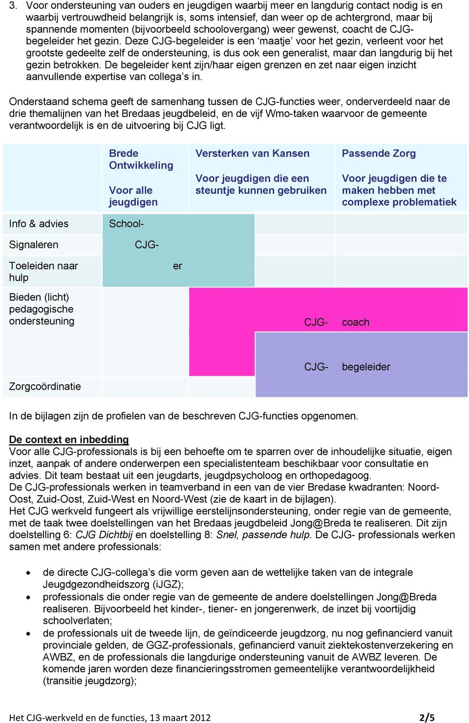 Deze CJG-begeleider is een maatje voor het gezin, verleent voor het grootste gedeelte zelf de ondersteuning, is dus ook een generalist, maar dan langdurig bij het gezin betrokken.