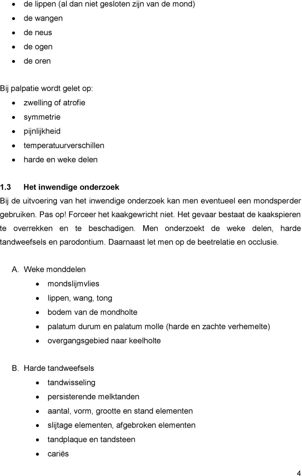 Het gevaar bestaat de kaakspieren te overrekken en te beschadigen. Men onderzoekt de weke delen, harde tandweefsels en parodontium. Daarnaast let men op de beetrelatie en occlusie. A.