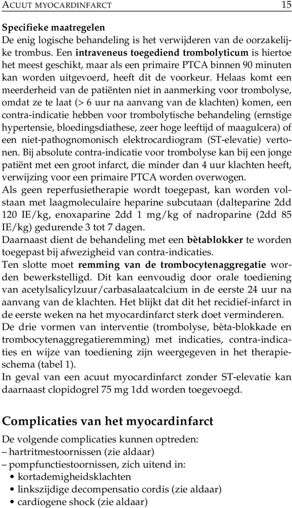 Helaas komt een meerderheid van de patiën ten niet in aanmerking voor trombolyse, omdat ze te laat (> 6 uur na aanvang van de klachten) komen, een contra-indicatie heb ben voor trom bolytische