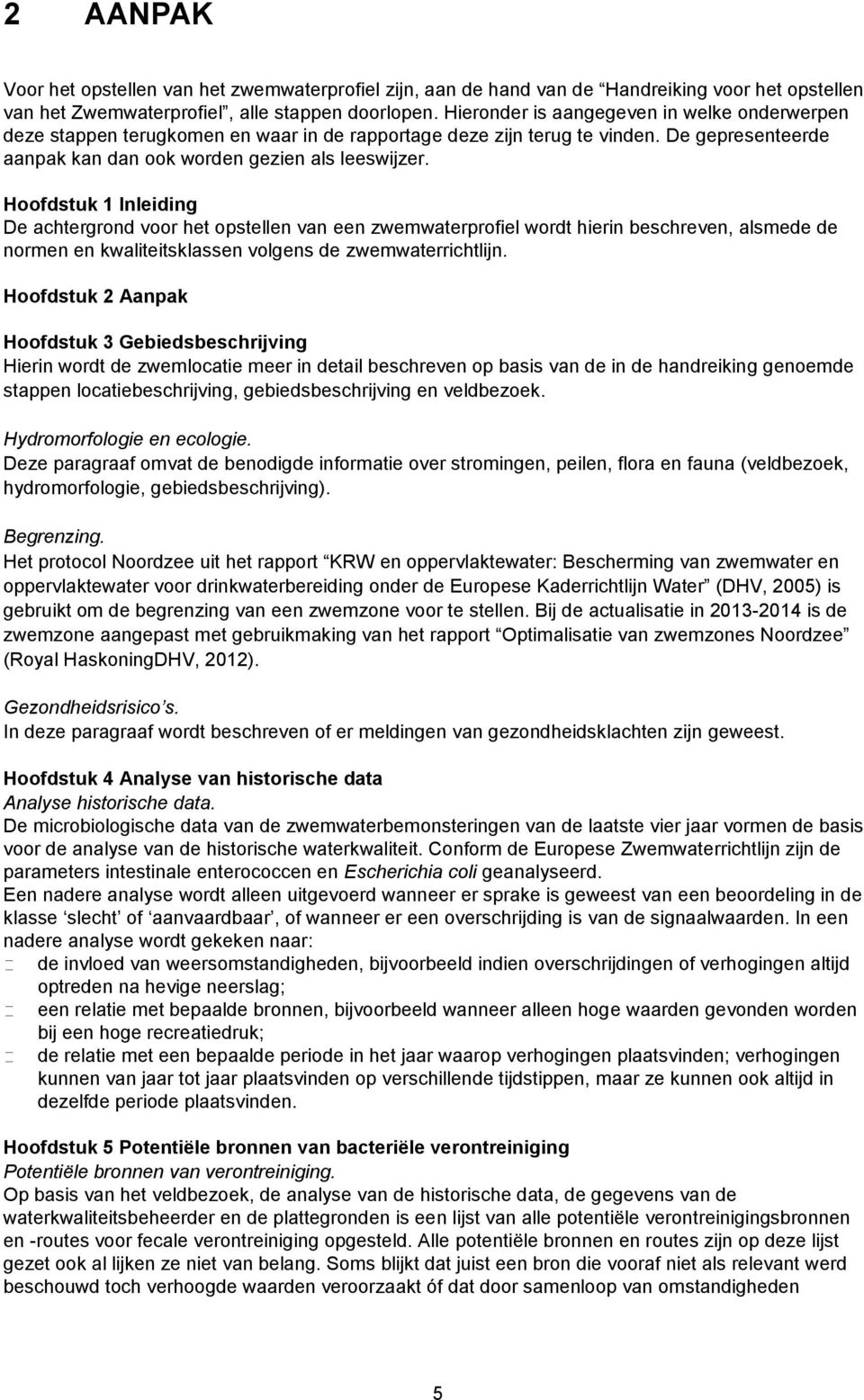 Hoofdstuk 1 Inleiding De achtergrond voor het opstellen van een zwemwaterprofiel wordt hierin beschreven, alsmede de normen en kwaliteitsklassen volgens de zwemwaterrichtlijn.