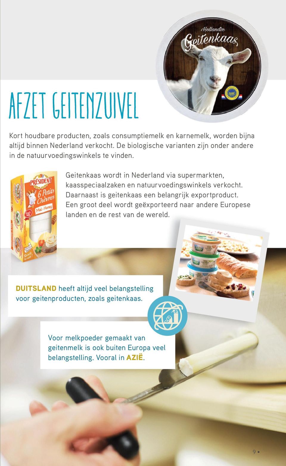 Geitenkaas wordt in Nederland via supermarkten, kaasspeciaalzaken en natuurvoedingswinkels verkocht. Daarnaast is geitenkaas een belangrijk exportproduct.