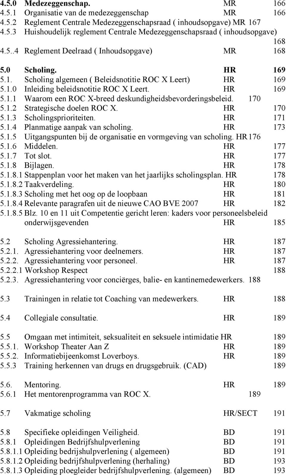 170 5.1.2 Strategische doelen ROC X. HR 170 5.1.3 Scholingsprioriteiten. HR 171 5.1.4 Planmatige aanpak van scholing. HR 173 5.1.5 Uitgangspunten bij de organisatie en vormgeving van scholing.