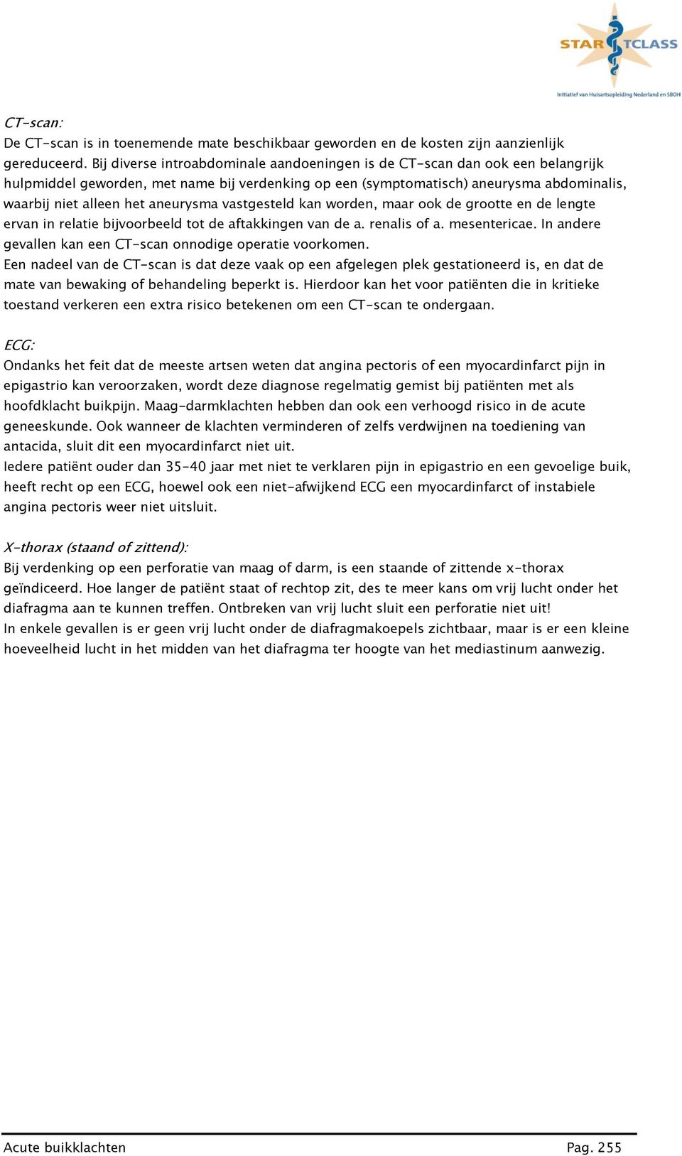 aneurysma vastgesteld kan worden, maar ook de grootte en de lengte ervan in relatie bijvoorbeeld tot de aftakkingen van de a. renalis of a. mesentericae.