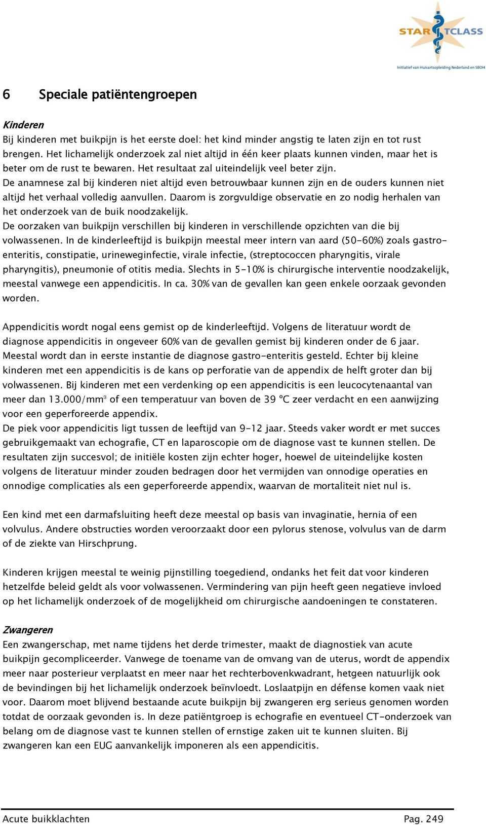 De anamnese zal bij kinderen niet altijd even betrouwbaar kunnen zijn en de ouders kunnen niet altijd het verhaal volledig aanvullen.