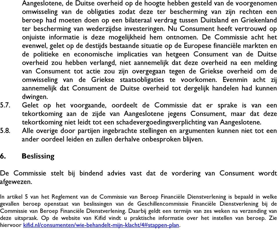 De Commissie acht het evenwel, gelet op de destijds bestaande situatie op de Europese financiële markten en de politieke en economische implicaties van hetgeen Consument van de Duitse overheid zou