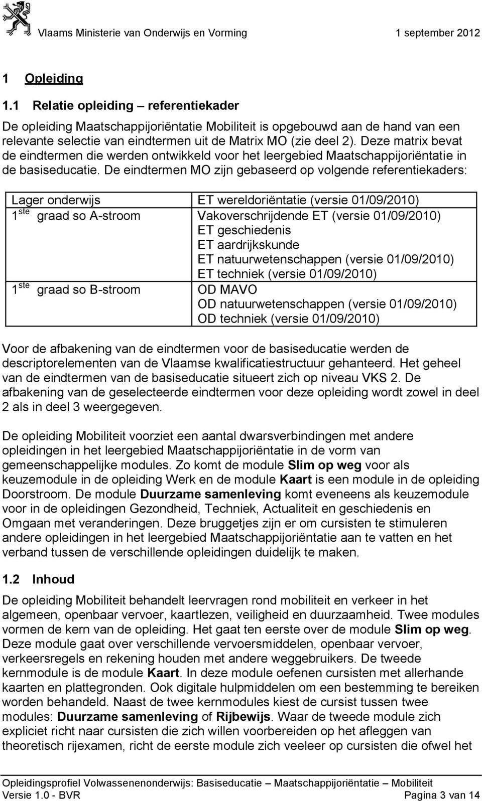 De eindtermen zijn gebaseerd op volgende referentiekaders: Lager onderwijs ET wereldoriëntatie (versie 01/09/2010) 1 ste graad so A-stroom Vakoverschrijdende ET (versie 01/09/2010) ET geschiedenis ET