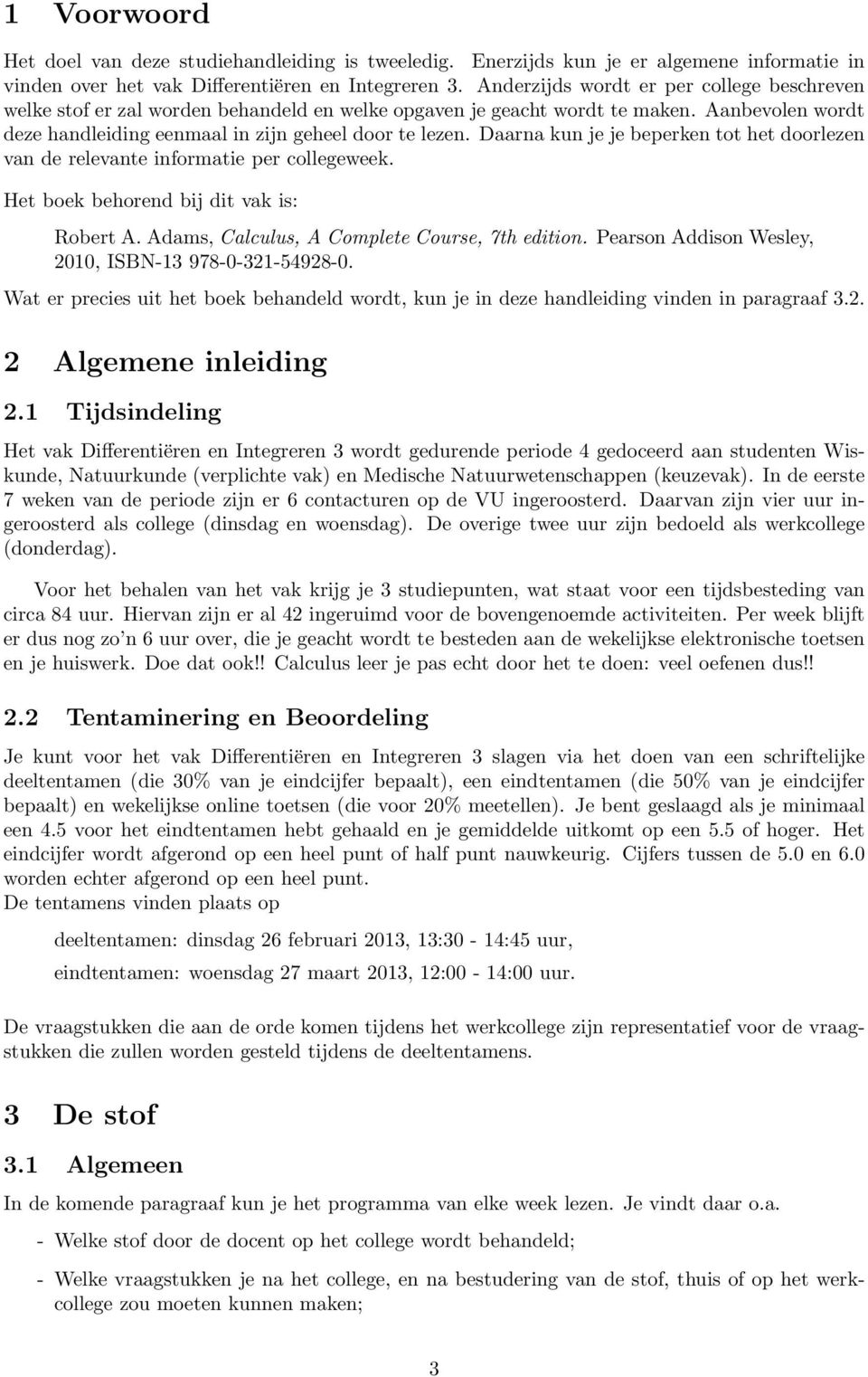 Daarna kun je je beperken tot het doorlezen van de relevante informatie per collegeweek. Het boek behorend bij dit vak is: Robert A. Adams, Calculus, A Complete Course, 7th edition.