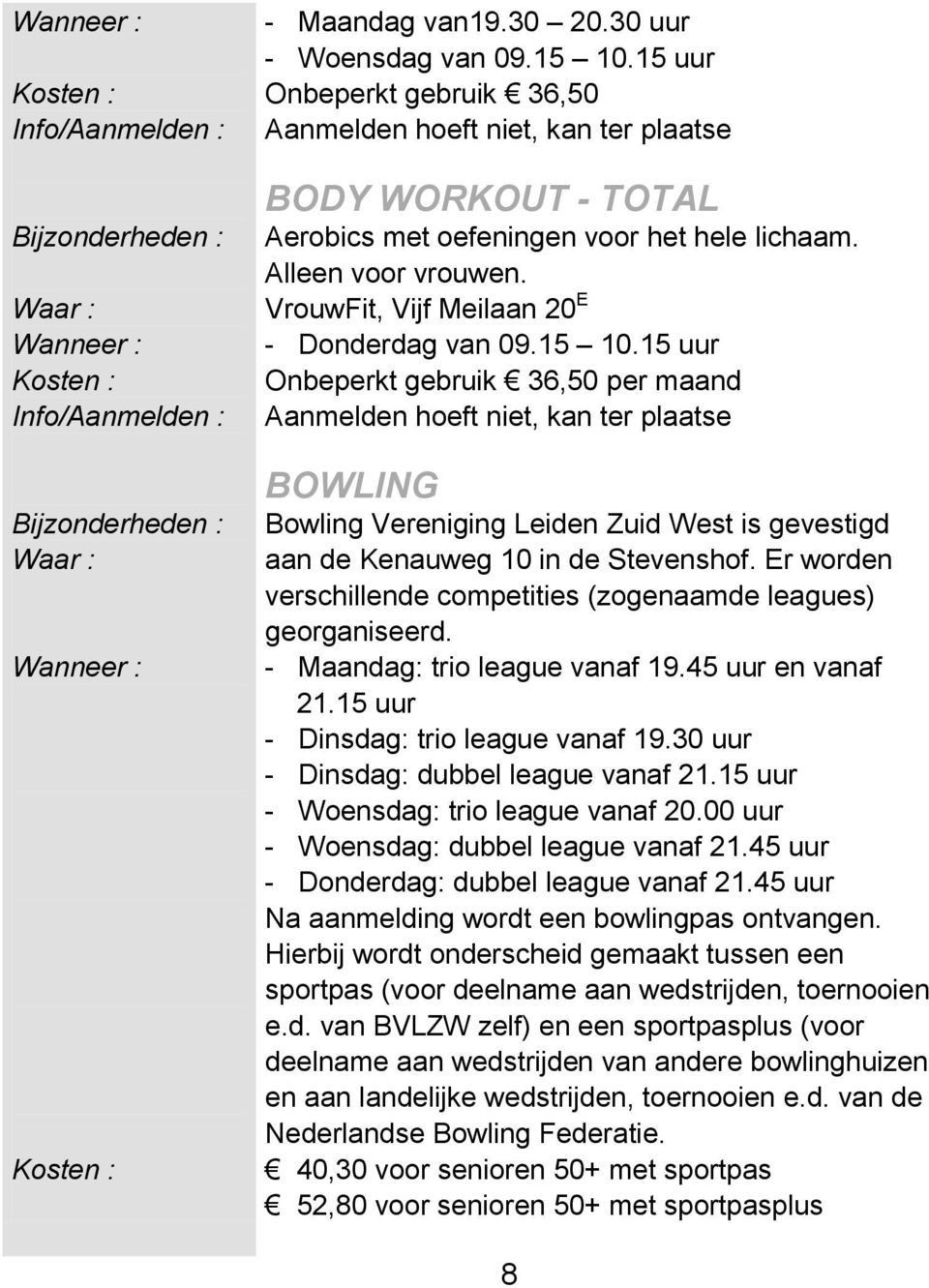 15 uur Onbeperkt gebruik 36,50 per maand Aanmelden hoeft niet, kan ter plaatse BOWLING Bowling Vereniging Leiden Zuid West is gevestigd aan de Kenauweg 10 in de Stevenshof.